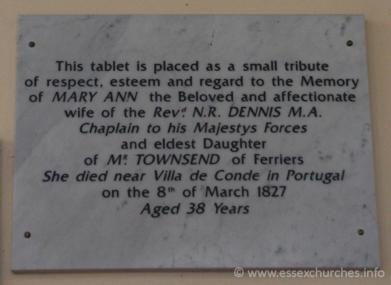 St Peter ad Vincula, Coggeshall Church - This tablet is placed as a small tribue of respect, esteem and regard to the Memory of MARY ANN the beloved and affectionate wife of the Revd N.R. DENNIS M.A. Chaplain to his Majestys Forces and eldest Daughter of MR TOWNSEND of Ferriers. She died near Villa de Conde in Portugal on the 8th of March 1827, aged 38 years.