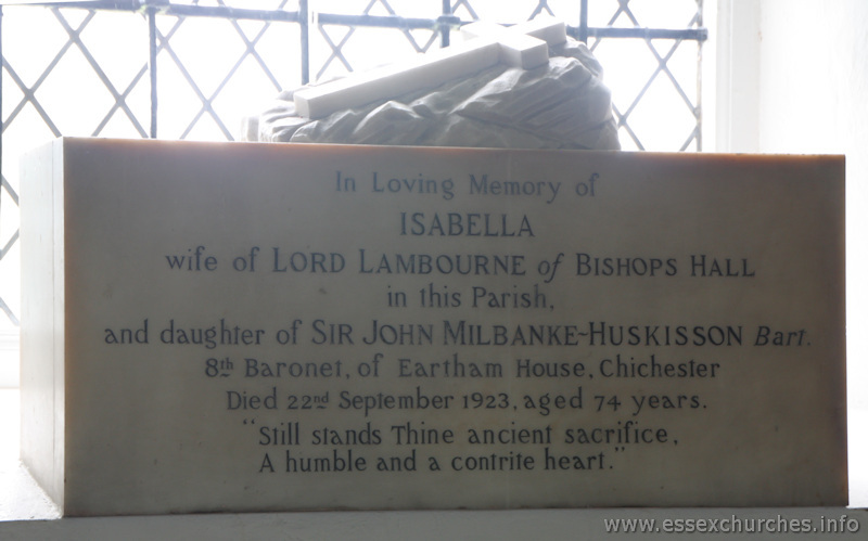 St Mary & All Saints, Lambourne Church - In loving memory of Isabella wife of Lord Lambourne of Bishops Hall in this parish, and daughter of Sir John Milbanke-Huskisson Bart. 8th Baronet of Eartham House, Chichester. Died 22nd September 1923, aged 74 years. "Still stands thine ancient sacrifice, a humble and contrite heart."